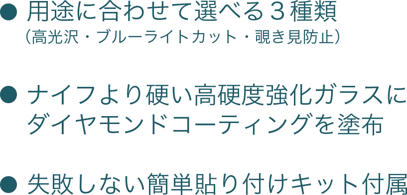 用途に合わせて選べる３種類、ナイフより硬い高硬度強化ガラスにダイヤモンドコーティングを塗布、失敗しない簡単貼り付けキット付属